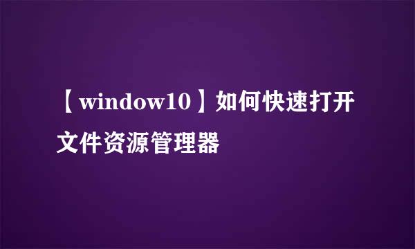 【window10】如何快速打开文件资源管理器