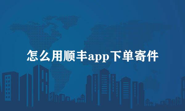 怎么用顺丰app下单寄件