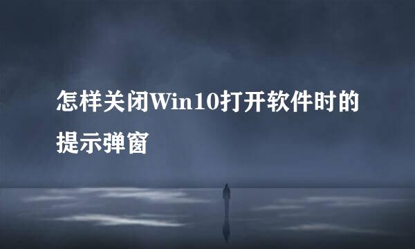 怎样关闭Win10打开软件时的提示弹窗