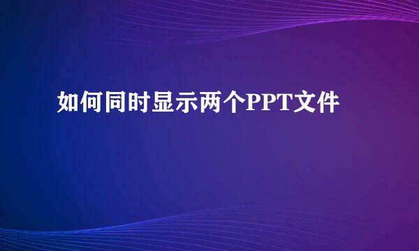 如何同时显示两个PPT文件