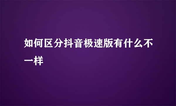 如何区分抖音极速版有什么不一样
