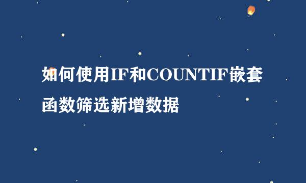 如何使用IF和COUNTIF嵌套函数筛选新增数据