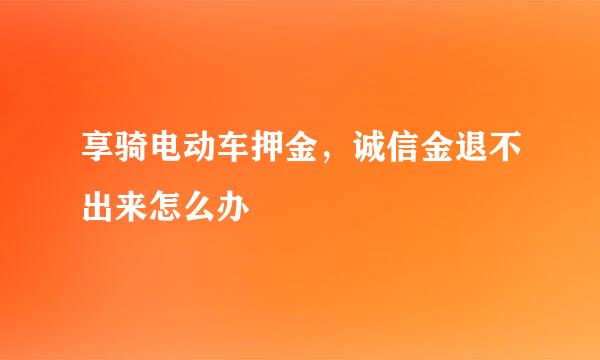 享骑电动车押金，诚信金退不出来怎么办