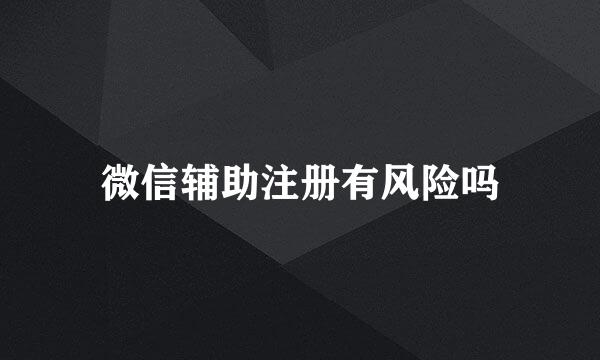 微信辅助注册有风险吗