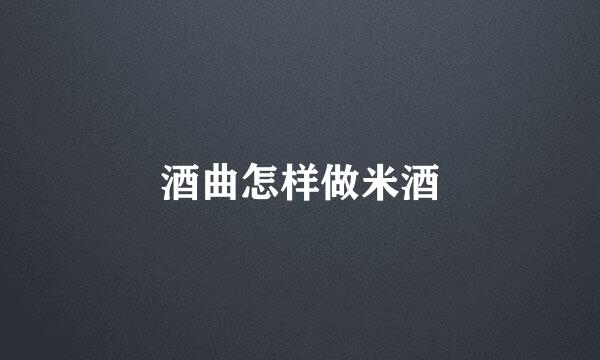 酒曲怎样做米酒