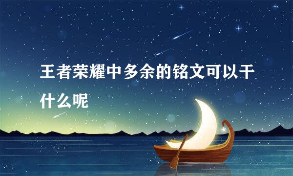 王者荣耀中多余的铭文可以干什么呢