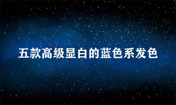 五款高级显白的蓝色系发色