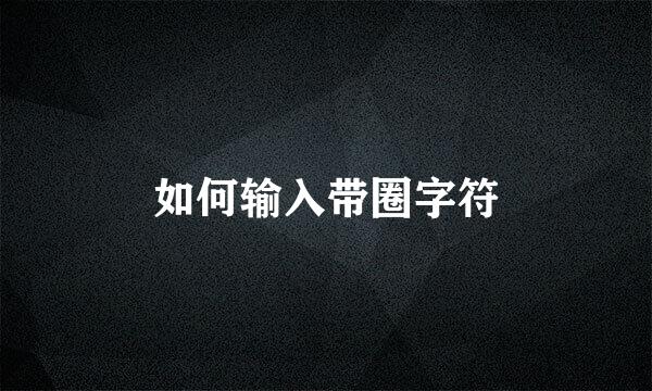 如何输入带圈字符