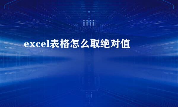 excel表格怎么取绝对值