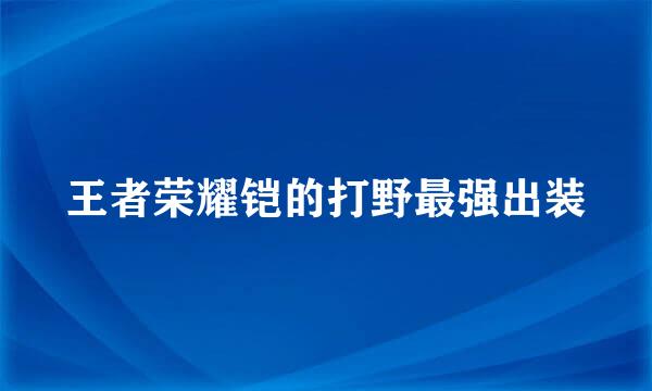 王者荣耀铠的打野最强出装