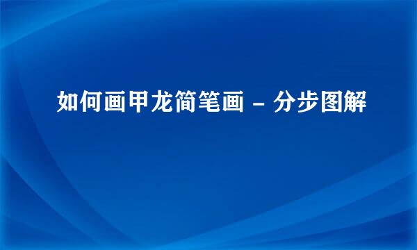 如何画甲龙简笔画 - 分步图解