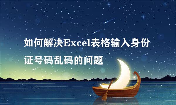 如何解决Excel表格输入身份证号码乱码的问题