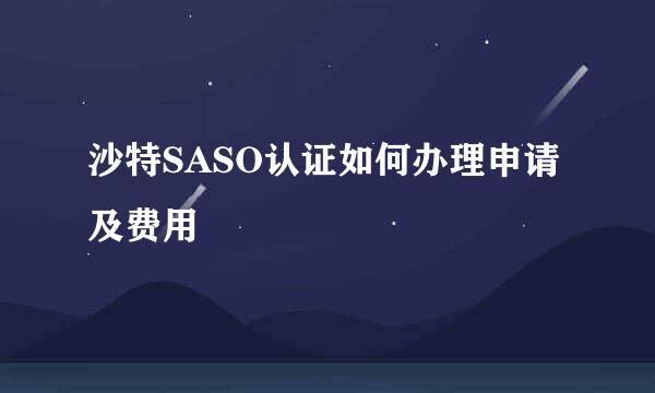 沙特SASO认证如何办理申请及费用