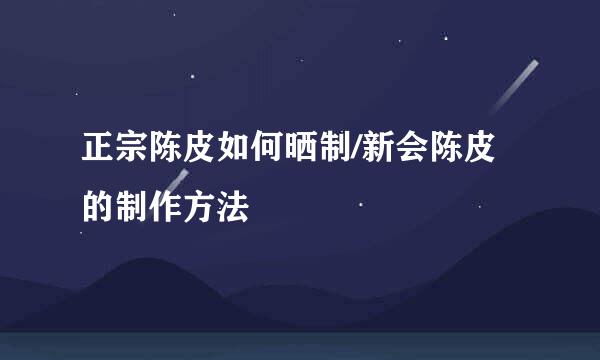 正宗陈皮如何晒制/新会陈皮的制作方法