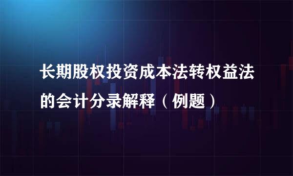 长期股权投资成本法转权益法的会计分录解释（例题）