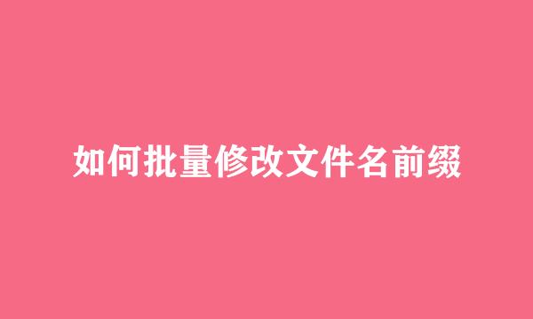 如何批量修改文件名前缀