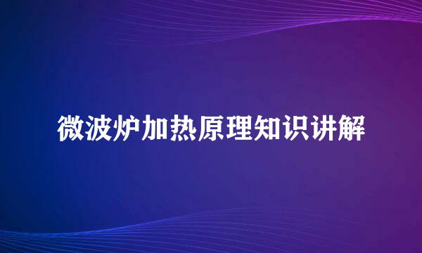 微波炉加热原理知识讲解
