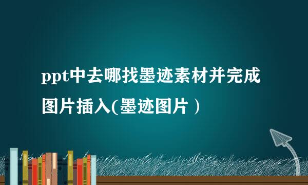 ppt中去哪找墨迹素材并完成图片插入(墨迹图片）