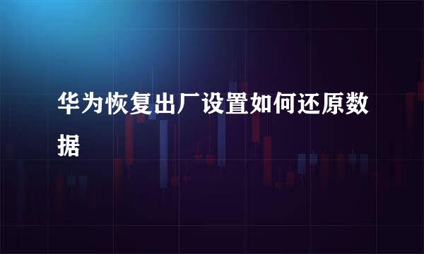 华为恢复出厂设置如何还原数据