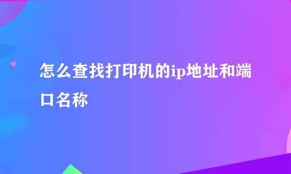 怎么查找打印机的ip地址和端口名称