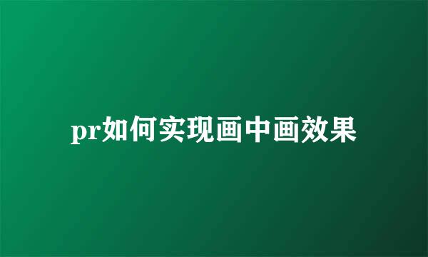 pr如何实现画中画效果