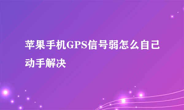 苹果手机GPS信号弱怎么自己动手解决