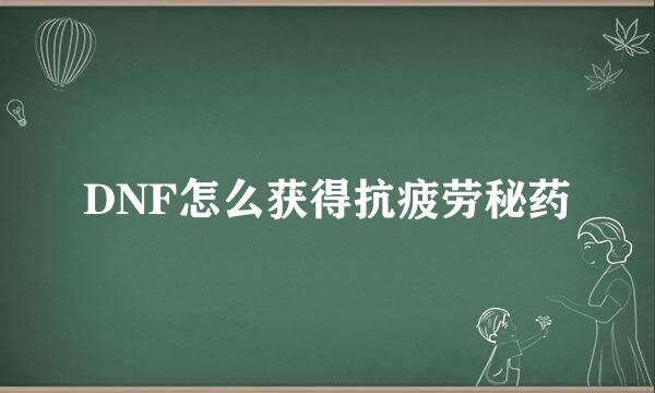 DNF怎么获得抗疲劳秘药