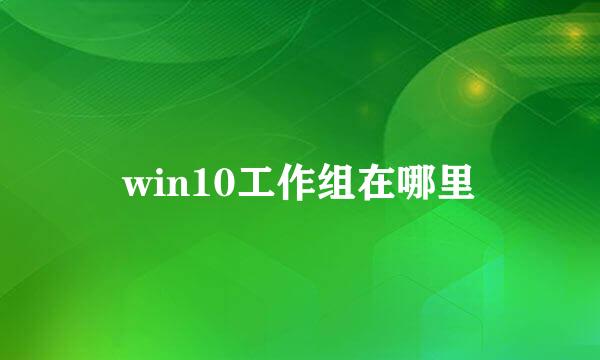 win10工作组在哪里