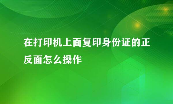 在打印机上面复印身份证的正反面怎么操作