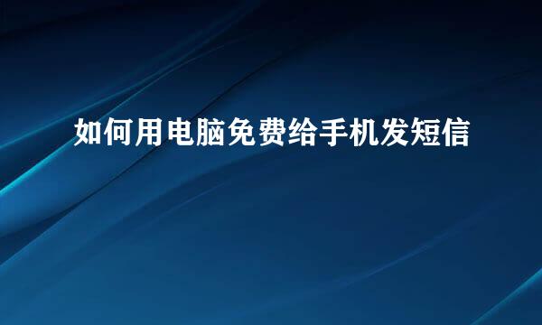 如何用电脑免费给手机发短信