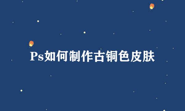 Ps如何制作古铜色皮肤