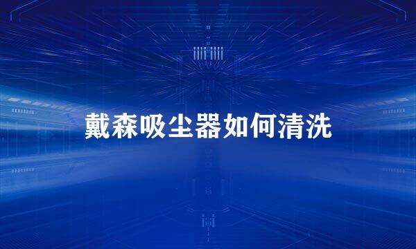 戴森吸尘器如何清洗