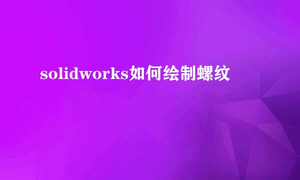 solidworks如何绘制螺纹