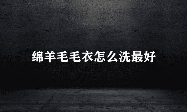绵羊毛毛衣怎么洗最好