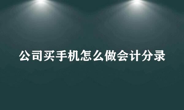 公司买手机怎么做会计分录