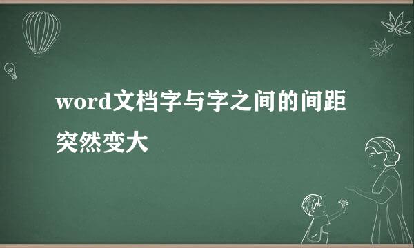 word文档字与字之间的间距突然变大