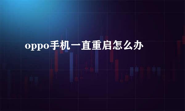oppo手机一直重启怎么办