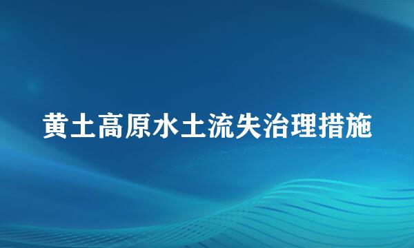 黄土高原水土流失治理措施