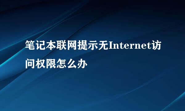 笔记本联网提示无Internet访问权限怎么办