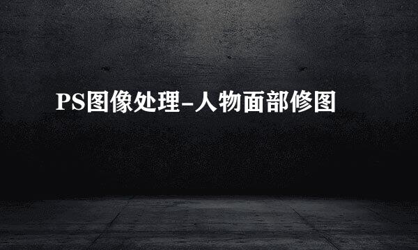 PS图像处理-人物面部修图