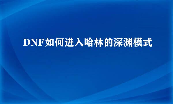 DNF如何进入哈林的深渊模式