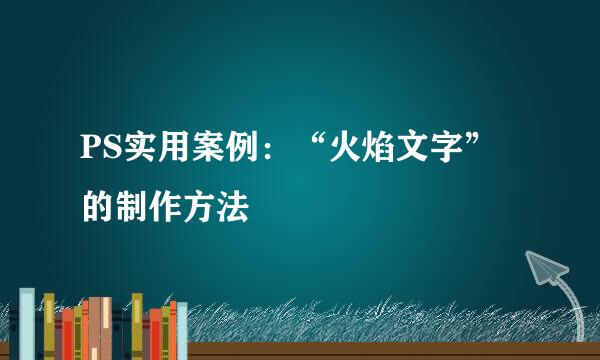 PS实用案例：“火焰文字”的制作方法
