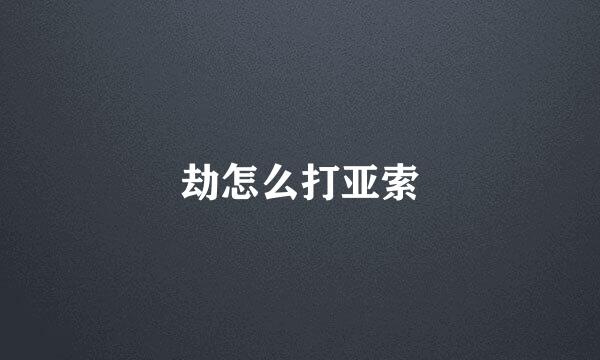 劫怎么打亚索