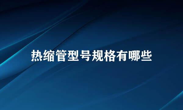 热缩管型号规格有哪些