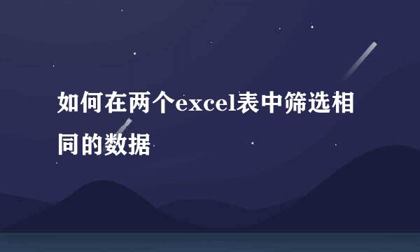 如何在两个excel表中筛选相同的数据