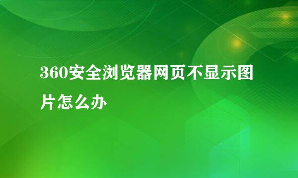 360安全浏览器网页不显示图片怎么办