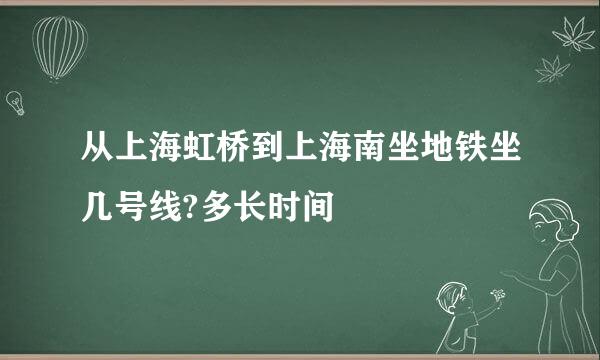从上海虹桥到上海南坐地铁坐几号线?多长时间
