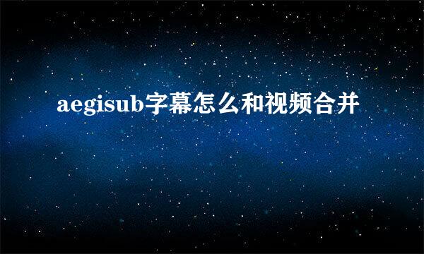 aegisub字幕怎么和视频合并