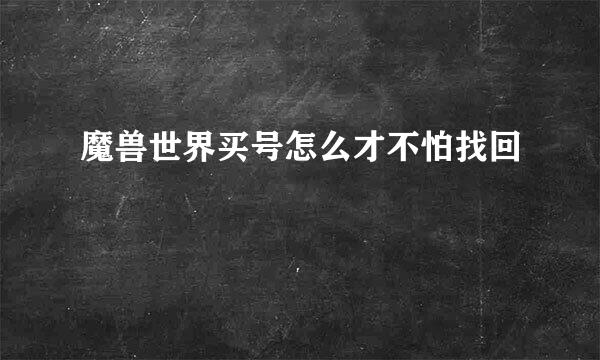 魔兽世界买号怎么才不怕找回