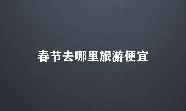 春节去哪里旅游便宜